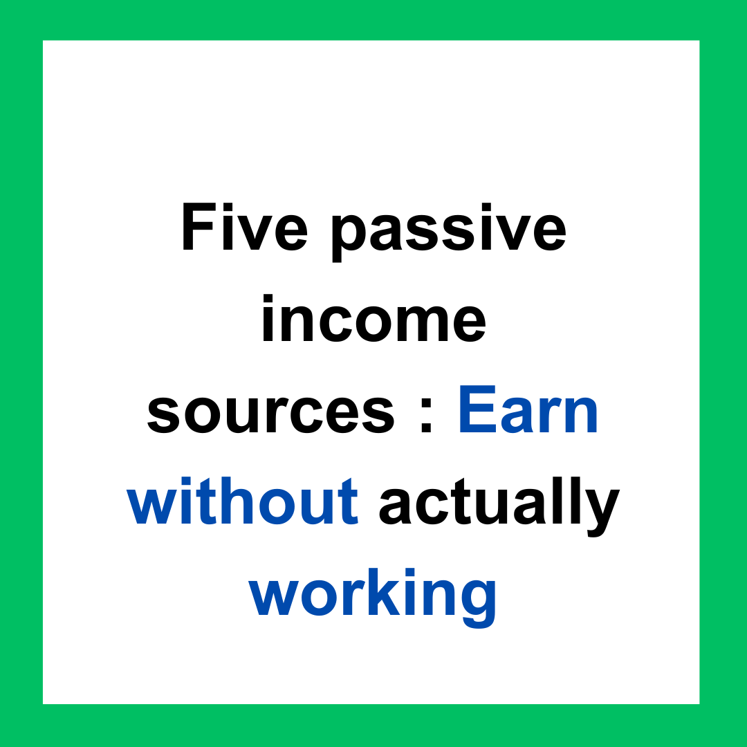 Five passive income sources Earn without actually working by shevanibansal